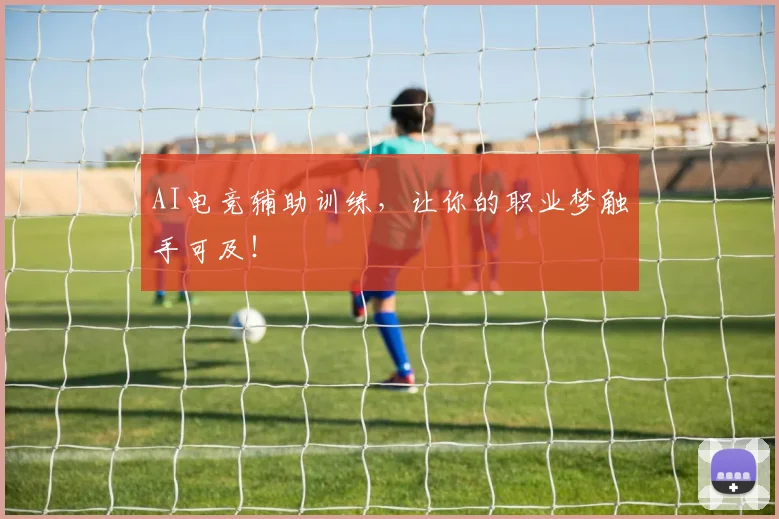 AI电竞辅助训练，让你的职业梦触手可及！