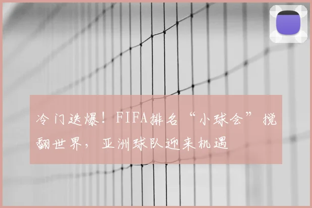 冷门迭爆！FIFA排名“小球会”搅翻世界，亚洲球队迎来机遇