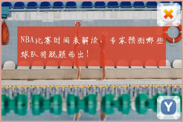 NBA比赛时间表解读，专家预测哪些球队将脱颖而出！