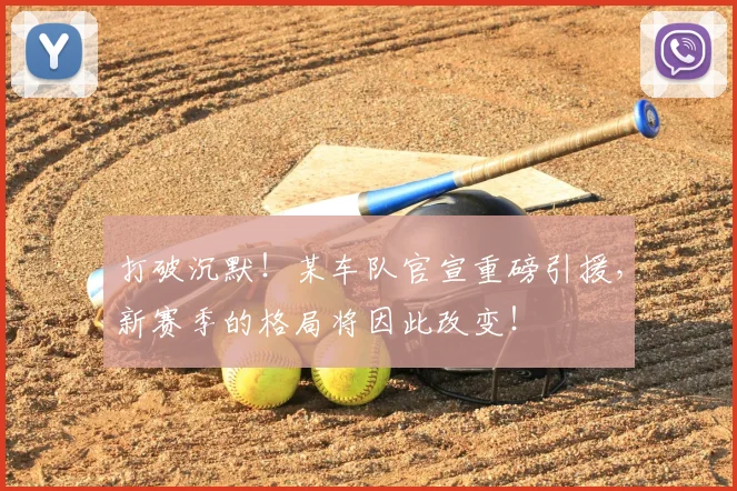 打破沉默！某车队官宣重磅引援，新赛季的格局将因此改变！