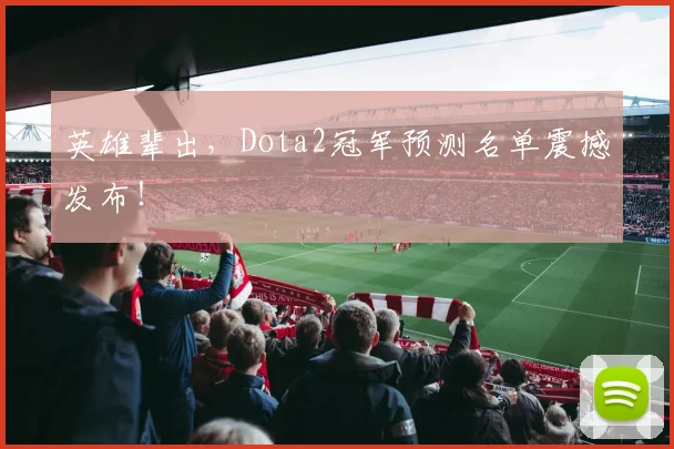 英雄辈出，Dota2冠军预测名单震撼发布！