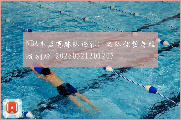 NBA季后赛球队巡礼：各队优势与短板剖析_20260521201205