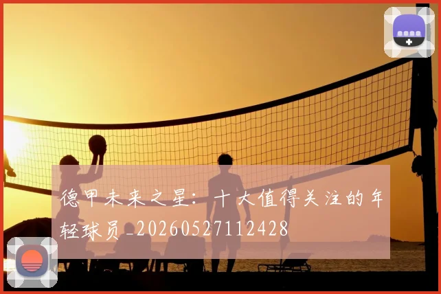 德甲未来之星：十大值得关注的年轻球员_20260527112428