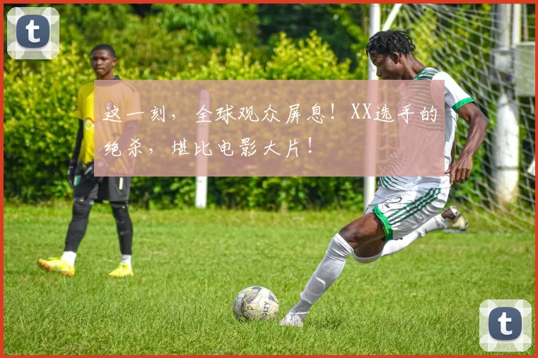 这一刻，全球观众屏息！XX选手的绝杀，堪比电影大片！