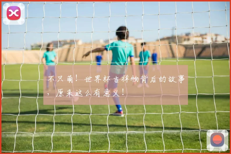 不只萌！世界杯吉祥物背后的故事，原来这么有意义！