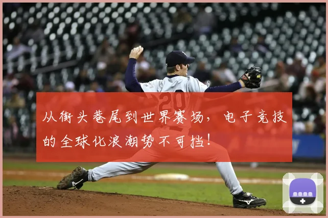 从街头巷尾到世界赛场，电子竞技的全球化浪潮势不可挡！