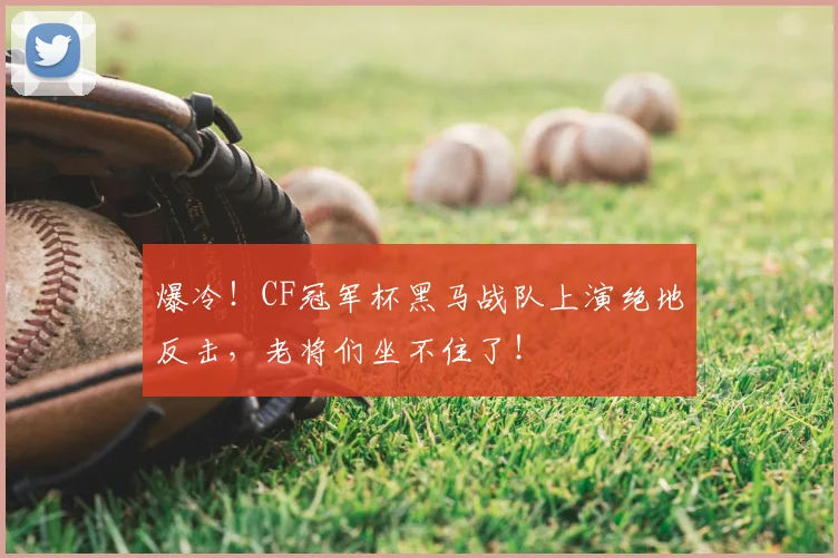 爆冷！CF冠军杯黑马战队上演绝地反击，老将们坐不住了！