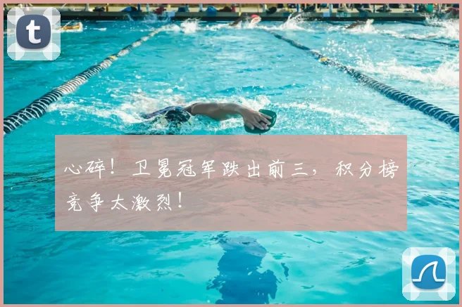 心碎！卫冕冠军跌出前三，积分榜竞争太激烈！