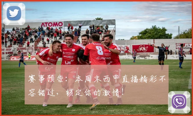 赛事预告：本周末西甲直播精彩不容错过，锁定你的激情！