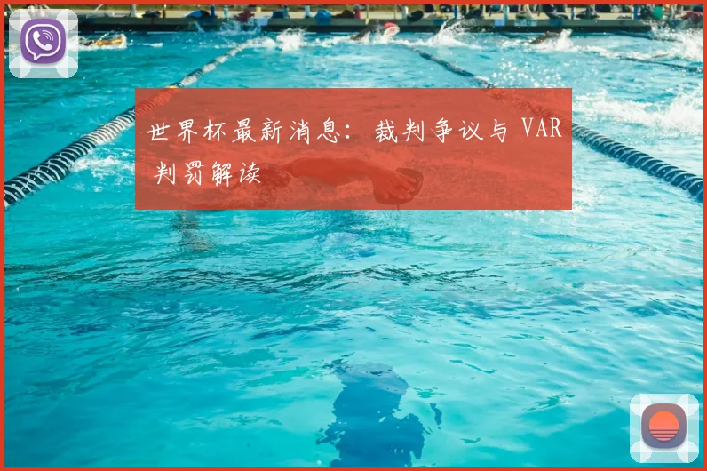 世界杯最新消息：裁判争议与 VAR 判罚解读