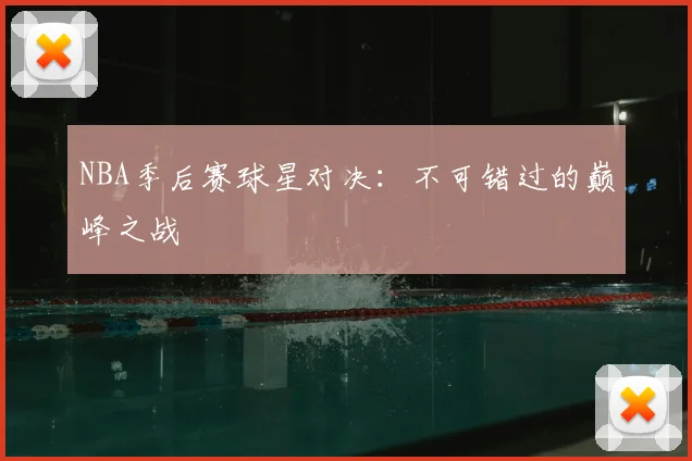 NBA季后赛球星对决：不可错过的巅峰之战