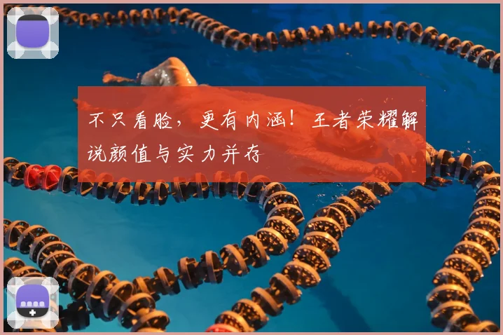 不只看脸，更有内涵！王者荣耀解说颜值与实力并存