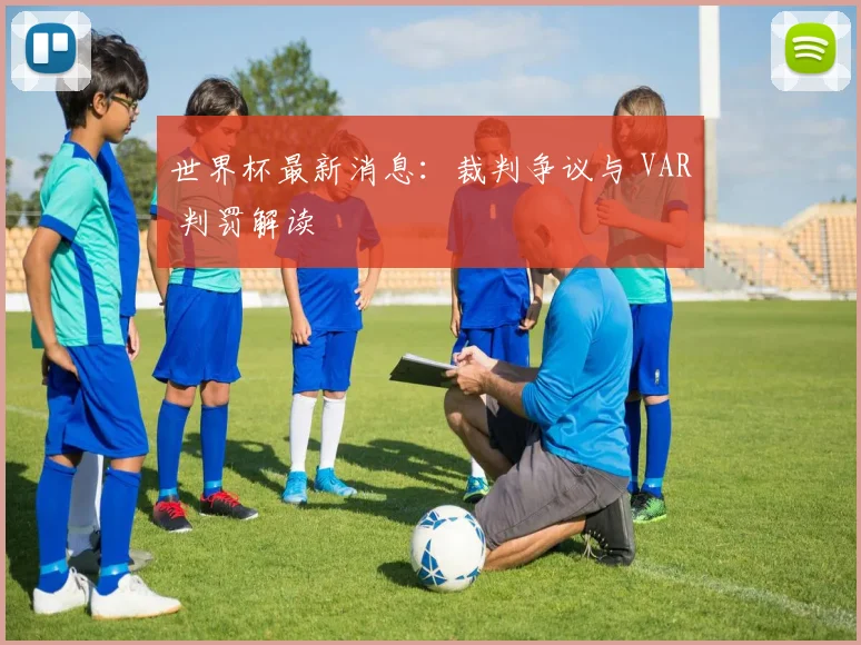 世界杯最新消息：裁判争议与 VAR 判罚解读