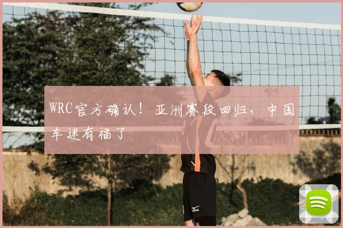 WRC官方确认！亚洲赛段回归，中国车迷有福了