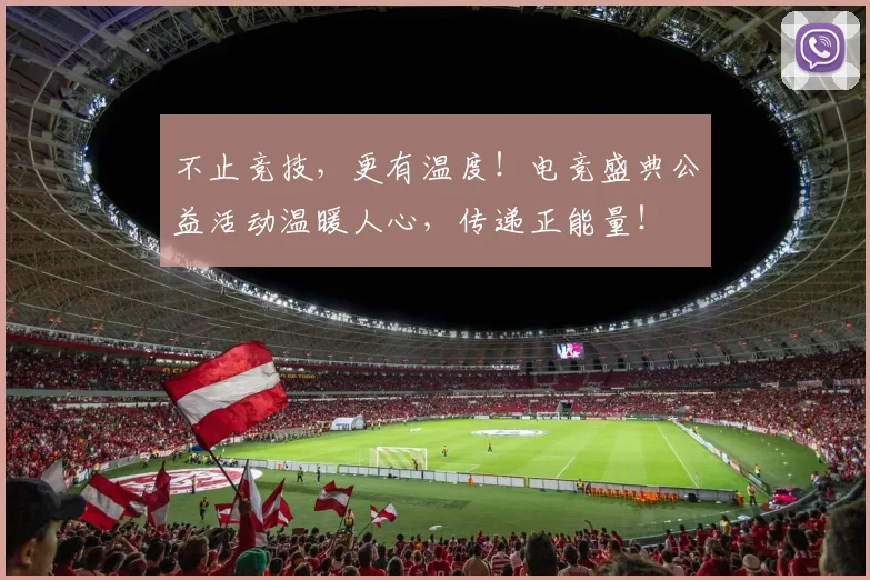 不止竞技，更有温度！电竞盛典公益活动温暖人心，传递正能量！