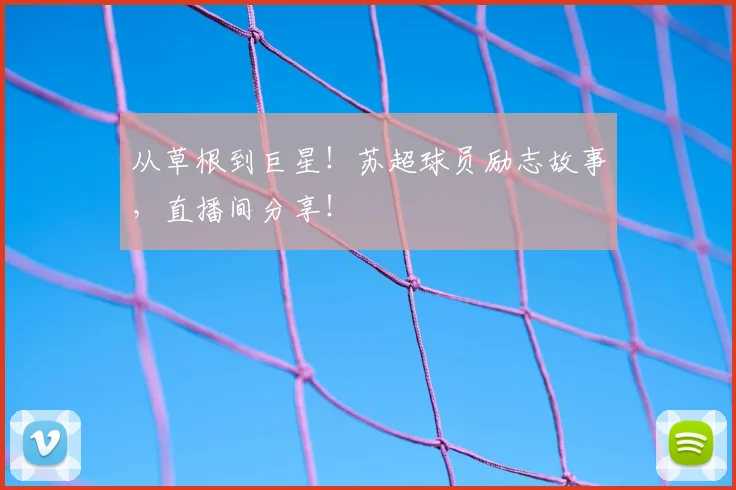 从草根到巨星！苏超球员励志故事，直播间分享！