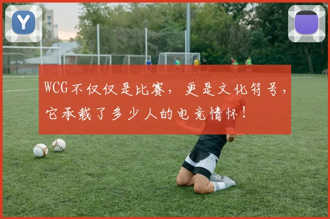 WCG不仅仅是比赛，更是文化符号，它承载了多少人的电竞情怀！