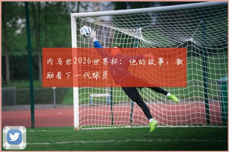 内马尔2026世界杯：他的故事，激励着下一代球员
