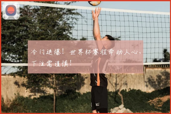 冷门迭爆！世界杯赛程牵动人心，下注需谨慎！