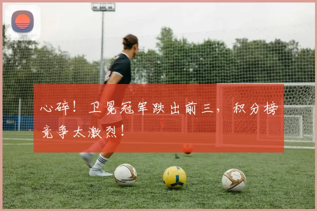 心碎！卫冕冠军跌出前三，积分榜竞争太激烈！