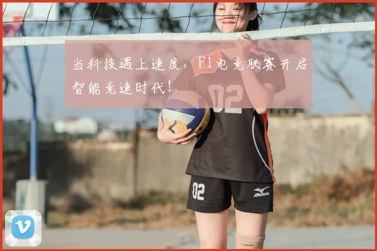 当科技遇上速度，F1电竞联赛开启智能竞速时代！