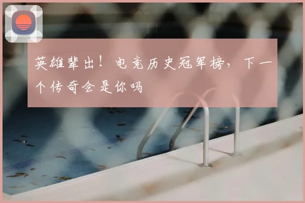 英雄辈出！电竞历史冠军榜，下一个传奇会是你吗