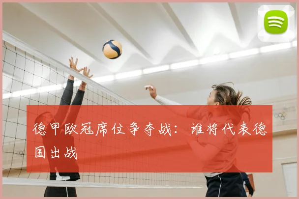 德甲欧冠席位争夺战：谁将代表德国出战
