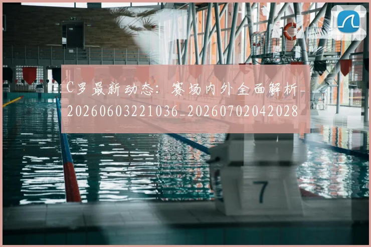 C罗最新动态：赛场内外全面解析_20260603221036_20260702042028