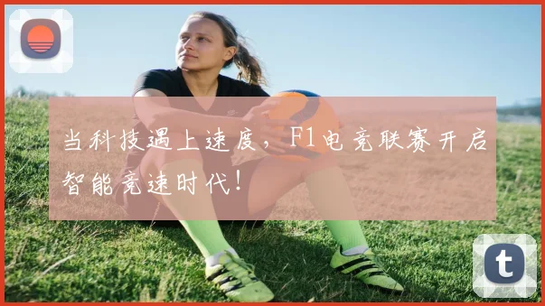 当科技遇上速度，F1电竞联赛开启智能竞速时代！