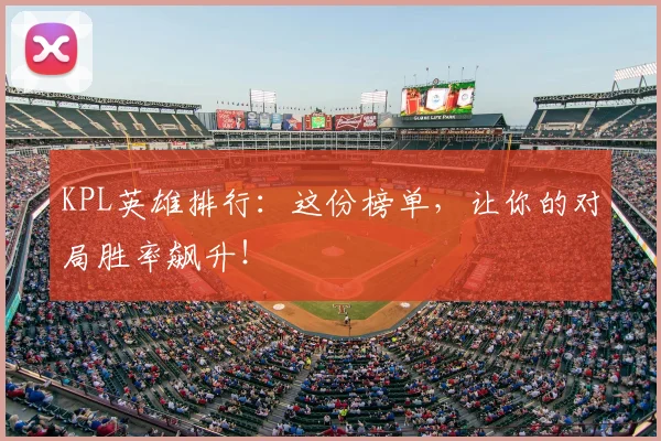 KPL英雄排行：这份榜单，让你的对局胜率飙升！